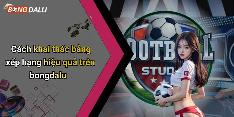 Cách khai thác bảng xếp hạng hiệu quả trên bongdalu