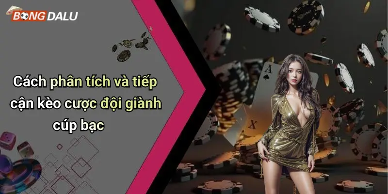 Cách phân tích và tiếp cận kèo cược đội giành cúp bạc