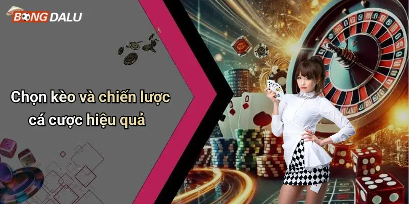 Chọn kèo và chiến lược cá cược hiệu quả