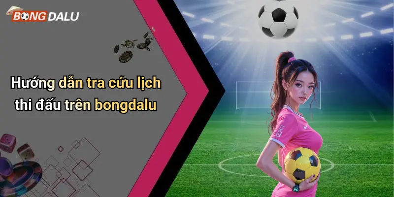 Hướng dẫn tra cứu lịch thi đấu trên bongdalu