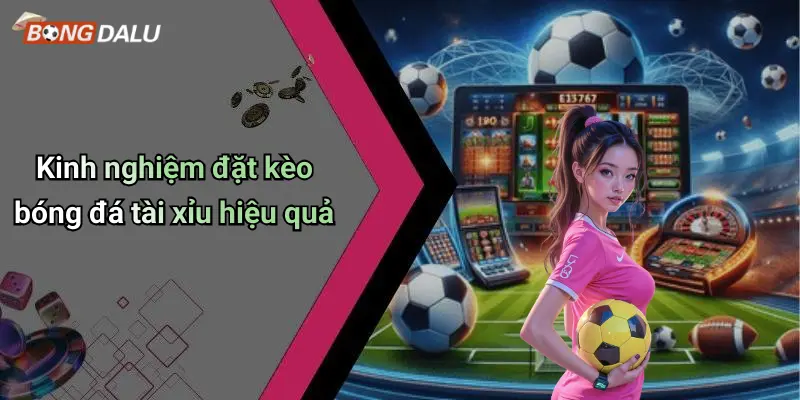 Kinh nghiệm đặt kèo bóng đá tài xỉu hiệu quả