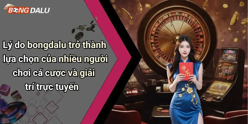 Lý do bongdalu trở thành lựa chọn của nhiều người chơi cá cược và giải trí trực tuyến