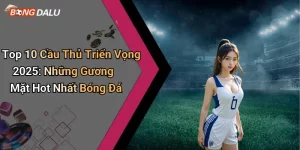 Top 10 Cầu Thủ Triển Vọng 2025: Những Gương Mặt Hot Nhất Bóng Đá