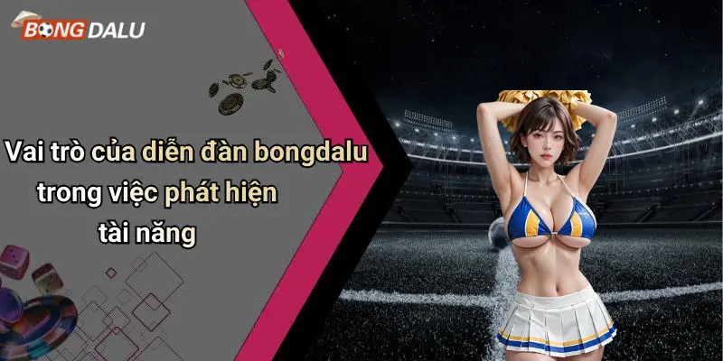 Vai trò của diễn đàn bongdalu trong việc phát hiện tài năng