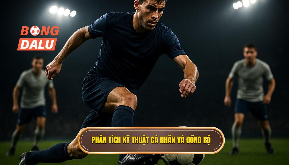 Phân tích chuyên sâu về kỹ thuật cá nhân và đồng bộ tập thể