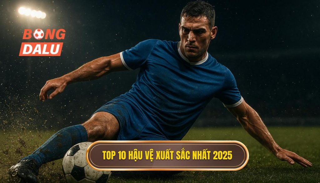 Top 10 hậu vệ xuất sắc nhất 2025