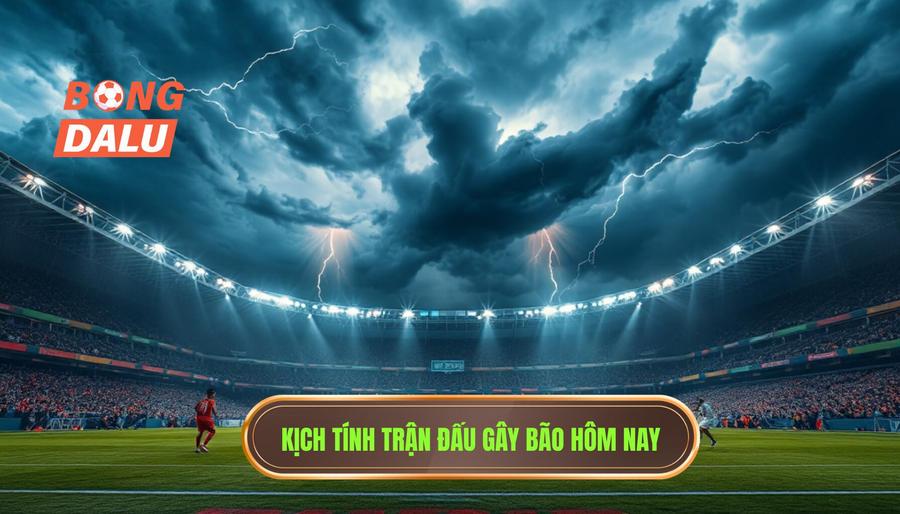 Tại sao gọi là trận đấu gây bão hôm nay?